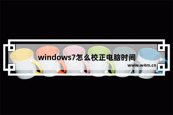 windows7怎么校正电脑时间