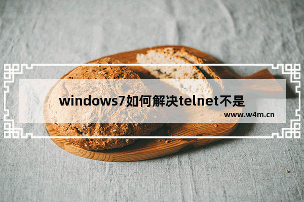 windows7如何解决telnet不是内部或外部命令