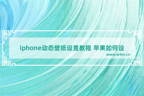 iphone动态壁纸设置教程 苹果如何设置充电动态壁纸