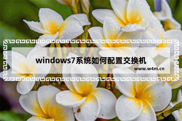 windows7系统如何配置交换机