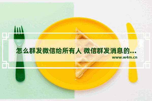 怎么群发微信给所有人 微信群发消息的方法