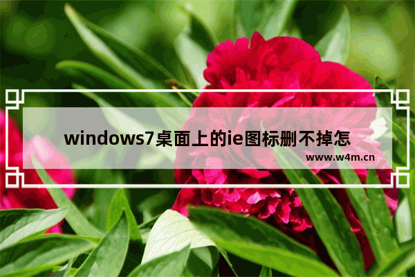 windows7桌面上的ie图标删不掉怎么办