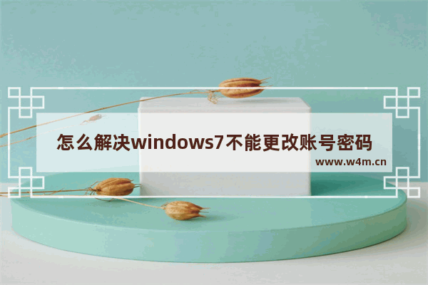 怎么解决windows7不能更改账号密码