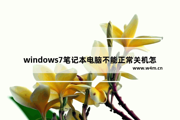 windows7笔记本电脑不能正常关机怎么办