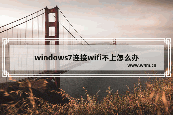 windows7连接wifi不上怎么办