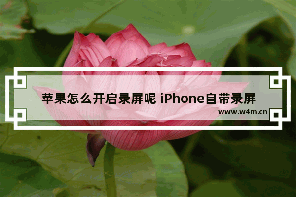 苹果怎么开启录屏呢 iPhone自带录屏的方法