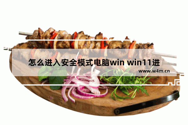 怎么进入安全模式电脑win win11进入安全模式的方法