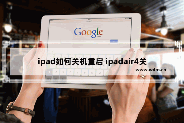 ipad如何关机重启 ipadair4关机步骤教程