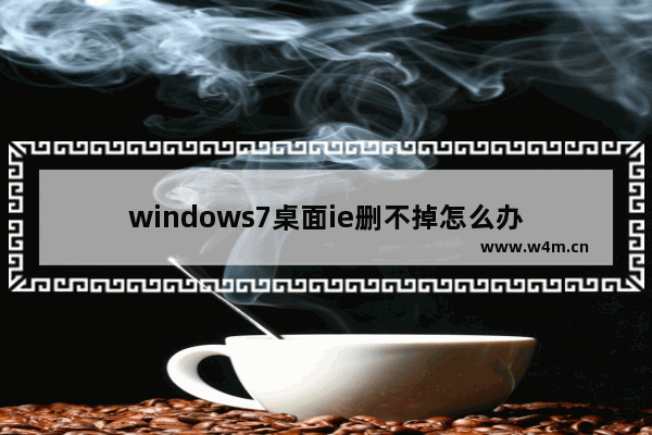 windows7桌面ie删不掉怎么办