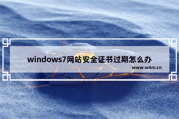 windows7网站安全证书过期怎么办