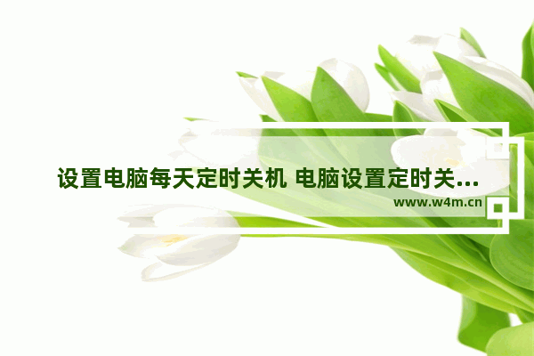 设置电脑每天定时关机 电脑设置定时关机的教程