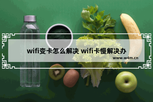 wifi变卡怎么解决 wifi卡慢解决办法