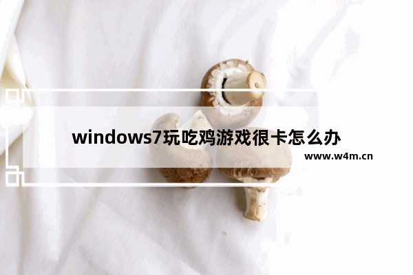 windows7玩吃鸡游戏很卡怎么办