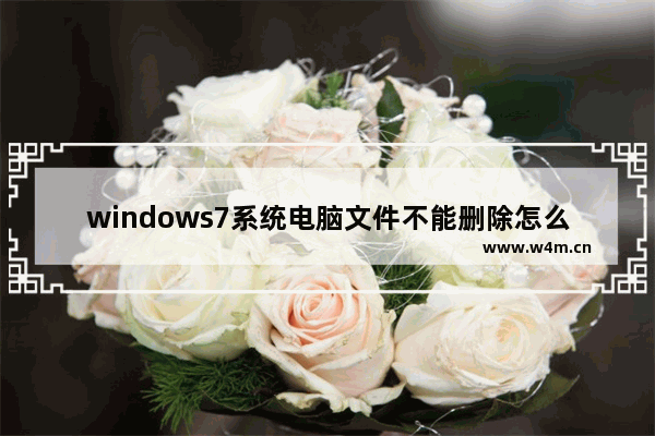 windows7系统电脑文件不能删除怎么办