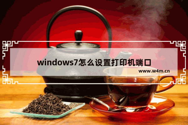 windows7怎么设置打印机端口