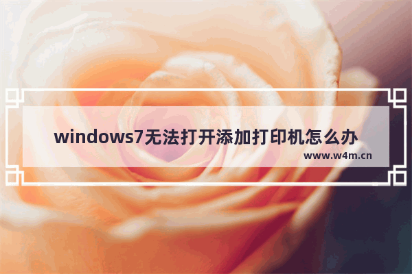 windows7无法打开添加打印机怎么办