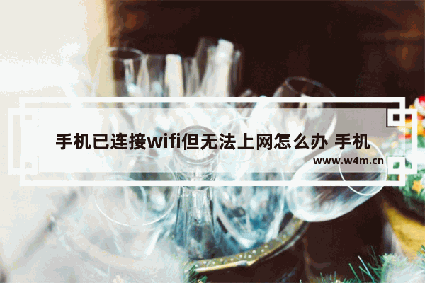 手机已连接wifi但无法上网怎么办 手机连接wifi不能上网解决方法