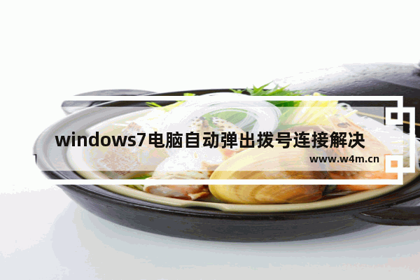 windows7电脑自动弹出拨号连接解决方法