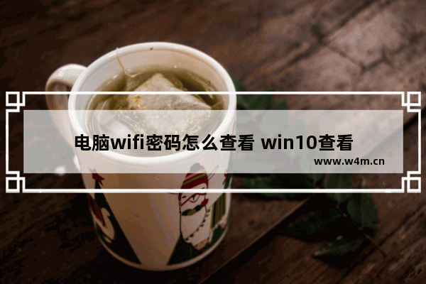 电脑wifi密码怎么查看 win10查看wifi密码的方法