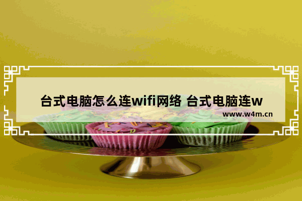 台式电脑怎么连wifi网络 台式电脑连wifi方法教程