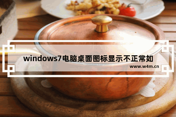 windows7电脑桌面图标显示不正常如何解决