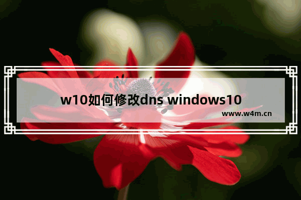 w10如何修改dns windows10更改ip地址图解