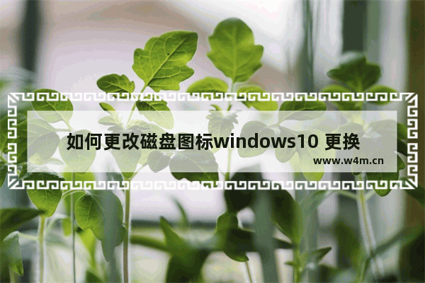 如何更改磁盘图标windows10 更换系统磁盘图标的方法