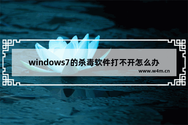 windows7的杀毒软件打不开怎么办