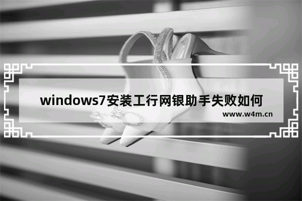 windows7安装工行网银助手失败如何解决