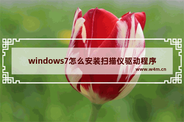 windows7怎么安装扫描仪驱动程序