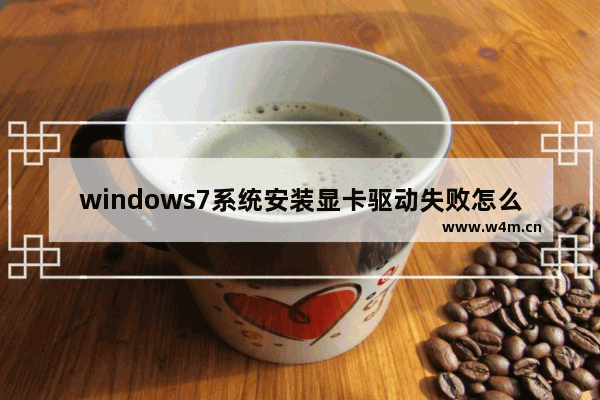 windows7系统安装显卡驱动失败怎么办