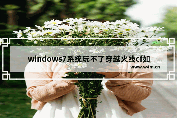 windows7系统玩不了穿越火线cf如何解决