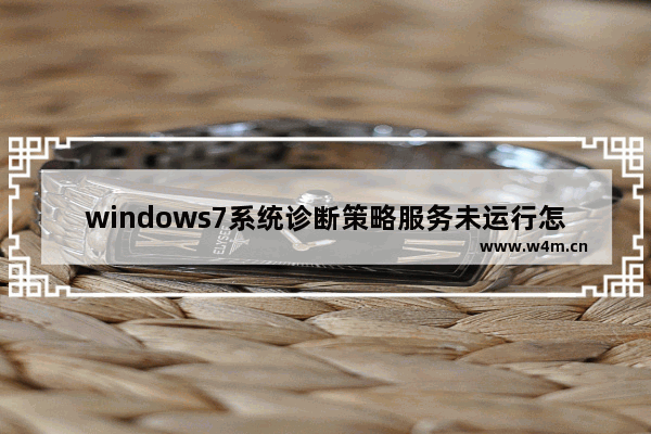 windows7系统诊断策略服务未运行怎么办