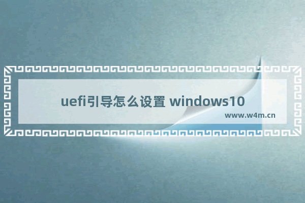 uefi引导怎么设置 windows10 uefi详细设置教程