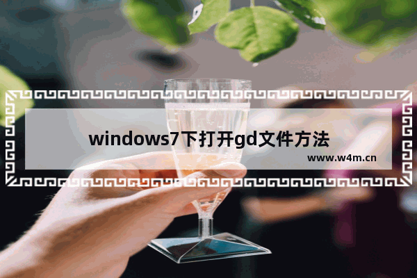 windows7下打开gd文件方法