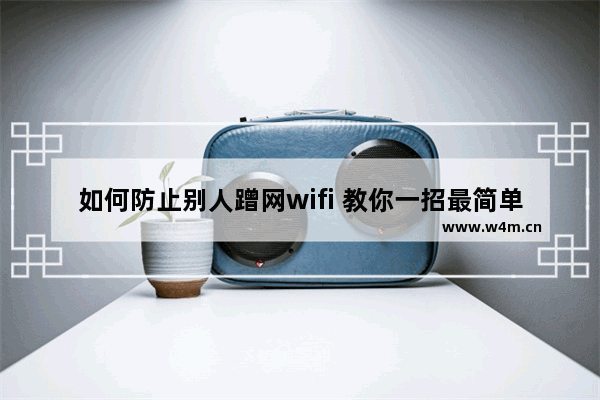 如何防止别人蹭网wifi 教你一招最简单的方法