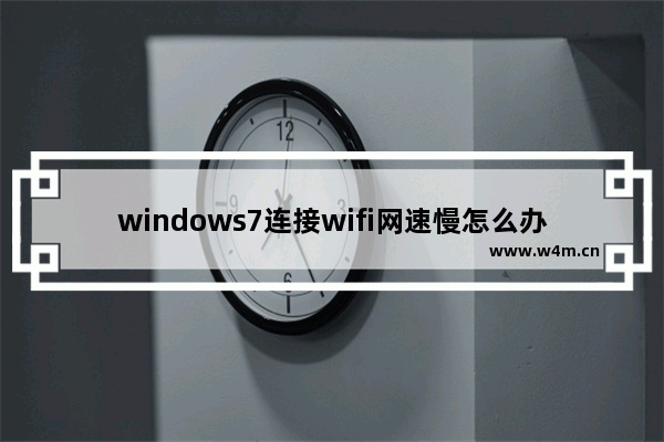 windows7连接wifi网速慢怎么办