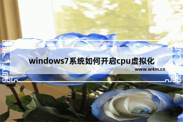 windows7系统如何开启cpu虚拟化