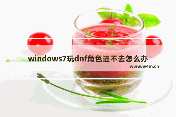 windows7玩dnf角色进不去怎么办