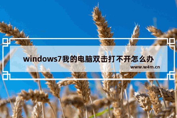 windows7我的电脑双击打不开怎么办