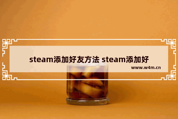 steam添加好友方法 steam添加好友出现错误怎么办