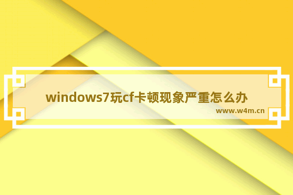 windows7玩cf卡顿现象严重怎么办