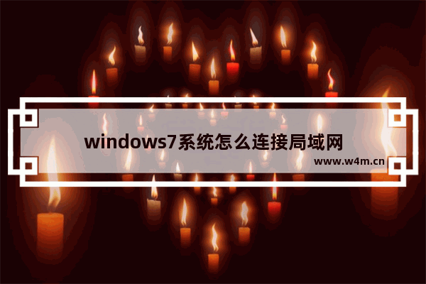 windows7系统怎么连接局域网