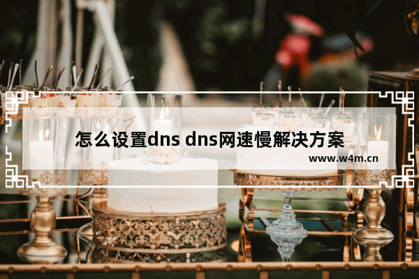 怎么设置dns dns网速慢解决方案