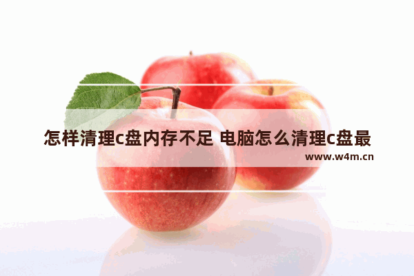 怎样清理c盘内存不足 电脑怎么清理c盘最干净