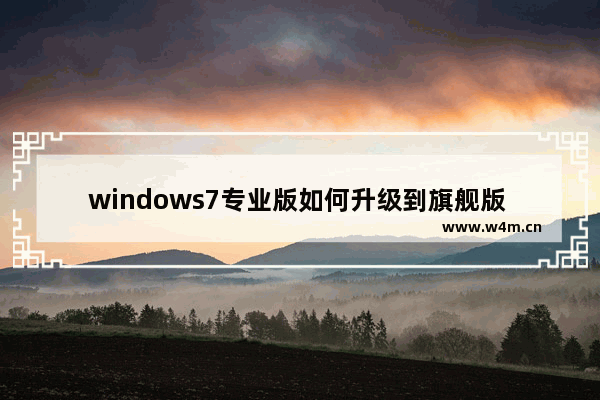 windows7专业版如何升级到旗舰版 windows7家庭普通版怎么升级到旗舰版