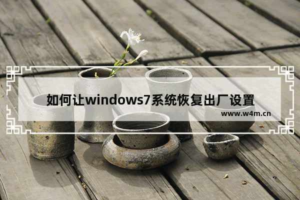 如何让windows7系统恢复出厂设置