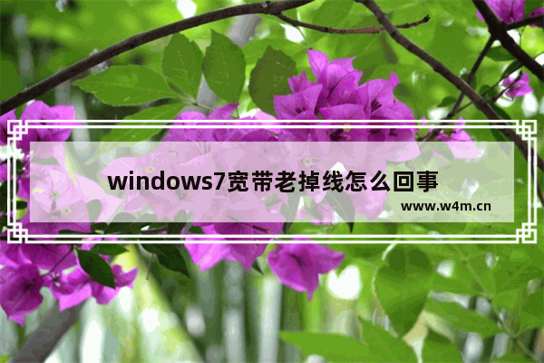 windows7宽带老掉线怎么回事