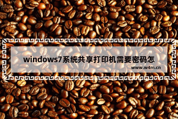 windows7系统共享打印机需要密码怎么办