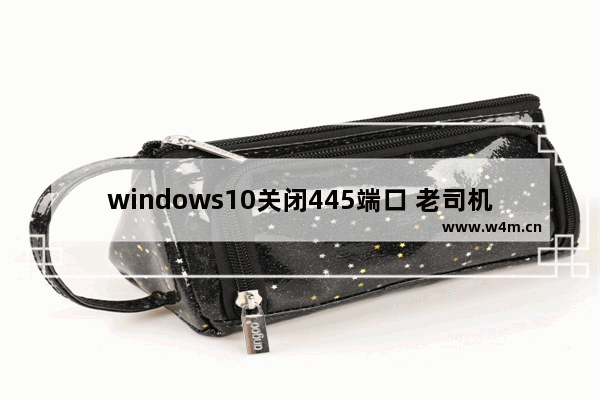 windows10关闭445端口 老司机教你怎么关闭它